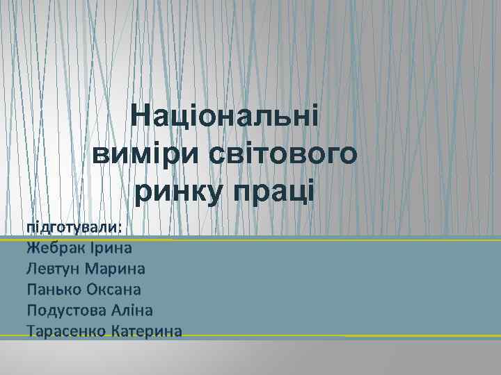 Національні виміри світового ринку праці підготували: Жебрак Ірина Левтун Марина Панько Оксана Подустова Аліна