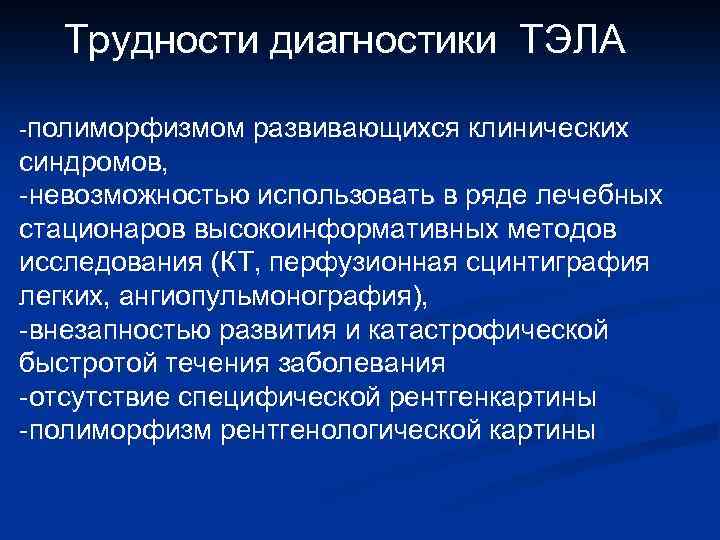 Трудности диагностики ТЭЛА -полиморфизмом развивающихся клинических синдромов, -невозможностью использовать в ряде лечебных стационаров высокоинформативных