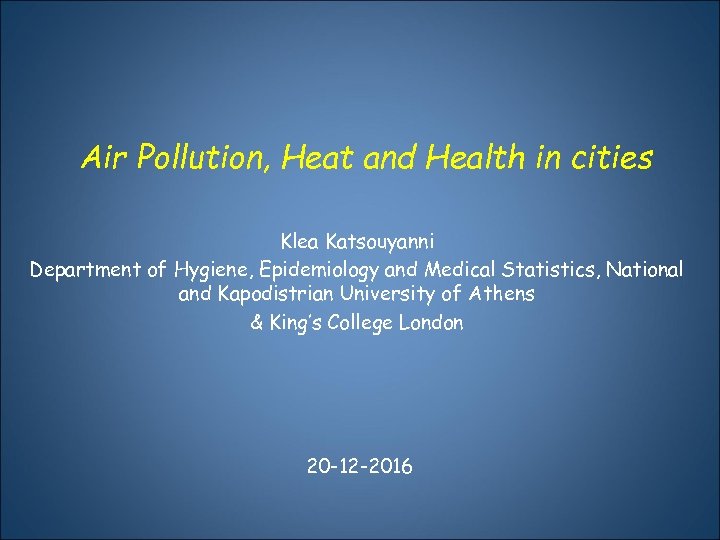 Air Pollution, Heat and Health in cities Klea Katsouyanni Department of Hygiene, Epidemiology and