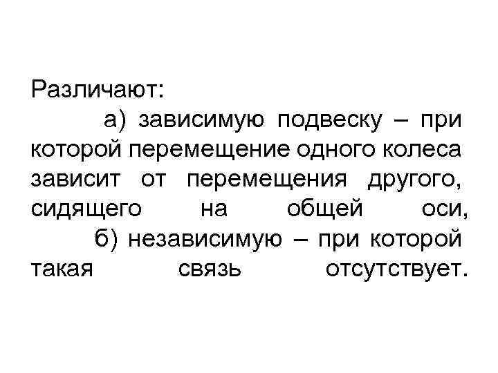Различают: а) зависимую подвеску – при которой перемещение одного колеса зависит от перемещения другого,