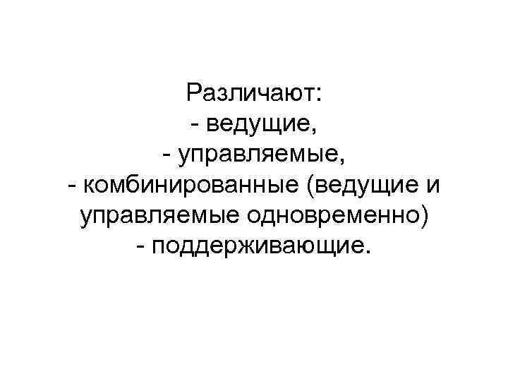 Различают: ведущие, управляемые, комбинированные (ведущие и управляемые одновременно) поддерживающие. 