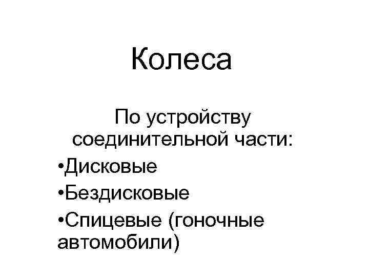 Колеса По устройству соединительной части: • Дисковые • Бездисковые • Спицевые (гоночные автомобили) 