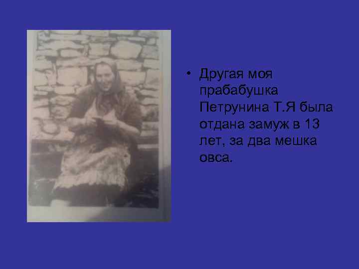  • Другая моя прабабушка Петрунина Т. Я была отдана замуж в 13 лет,
