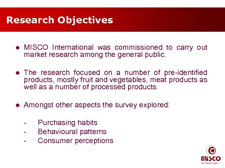 Research Objectives l MISCO International was commissioned to carry out market research among the