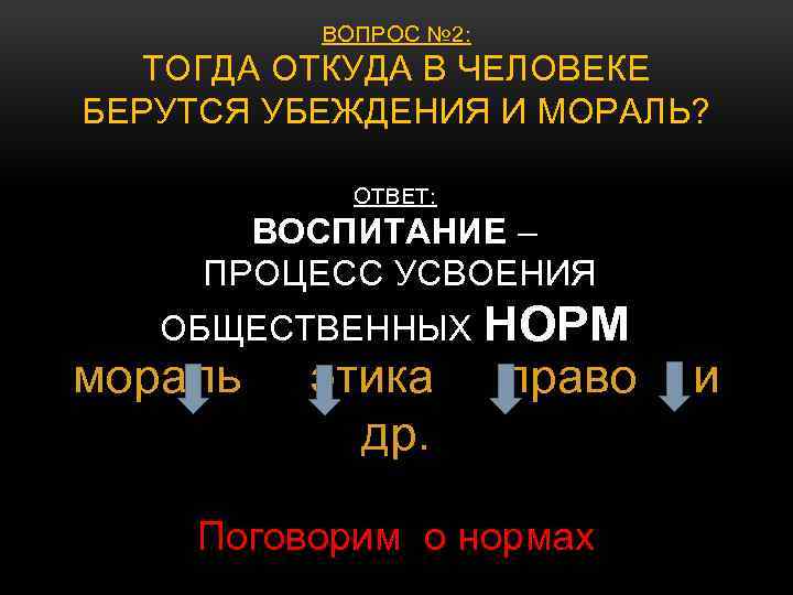 ВОПРОС № 2: ТОГДА ОТКУДА В ЧЕЛОВЕКЕ БЕРУТСЯ УБЕЖДЕНИЯ И МОРАЛЬ? ОТВЕТ: ВОСПИТАНИЕ –