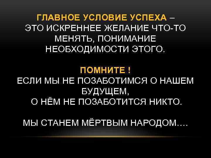 ГЛАВНОЕ УСЛОВИЕ УСПЕХА – ЭТО ИСКРЕННЕЕ ЖЕЛАНИЕ ЧТО-ТО МЕНЯТЬ, ПОНИМАНИЕ НЕОБХОДИМОСТИ ЭТОГО. ПОМНИТЕ !