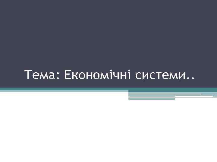 Тема: Економічні системи. . 