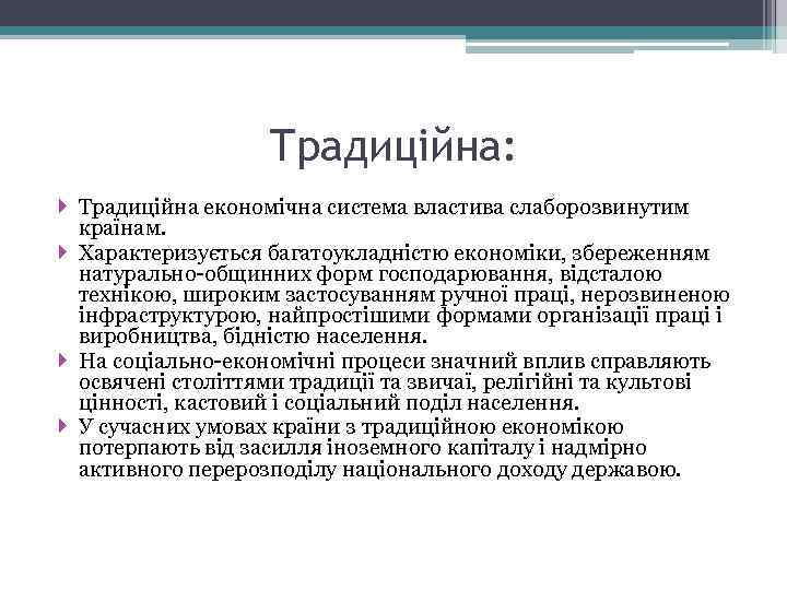 Традиційна: Традиційна економічна система властива слаборозвинутим країнам. Характеризується багатоукладністю економіки, збереженням натурально-общинних форм господарювання,