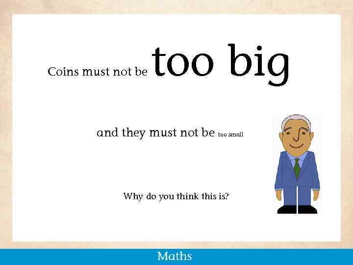 Coins must not be too big and they must not be too small Why