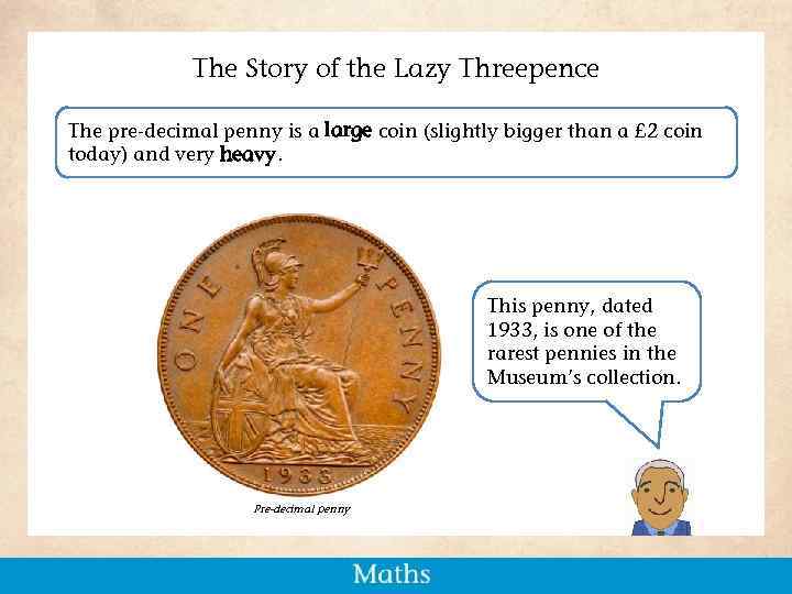 The Story of the Lazy Threepence The pre-decimal penny is a large coin (slightly