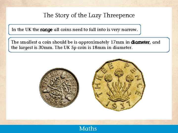 The Story of the Lazy Threepence In the UK the range all coins need