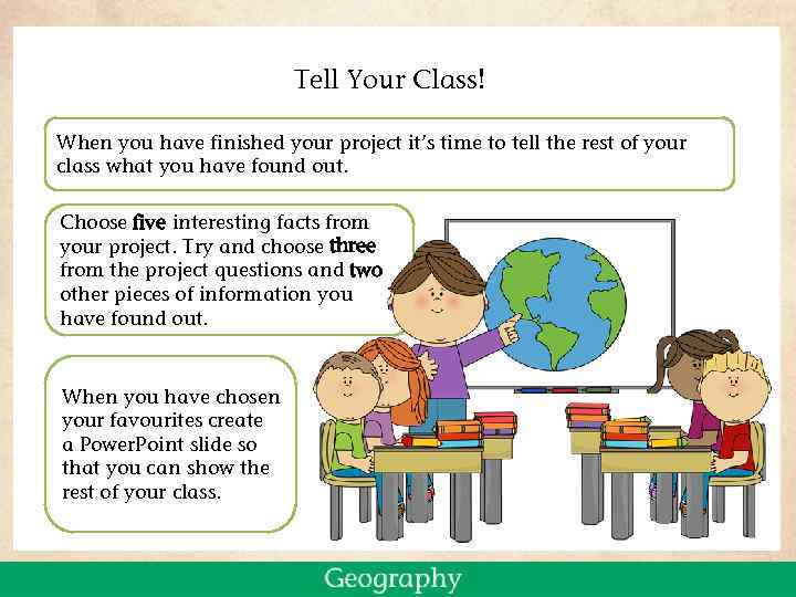 Tell Your Class! When you have finished your project it’s time to tell the