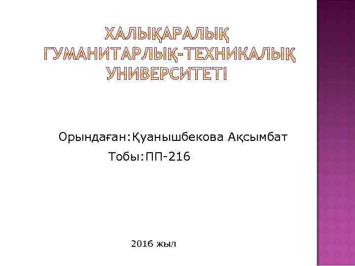 Орындаған: Қуанышбекова Ақсымбат Тобы: ПП-216 2016 жыл 