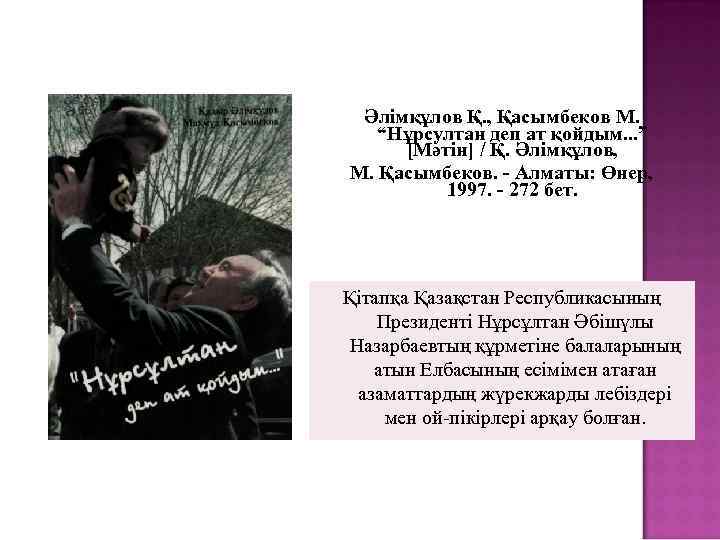 Әлімқұлов Қ. , Қасымбеков М. “Нұрсултан деп ат қойдым. . . ” [Мәтін] /