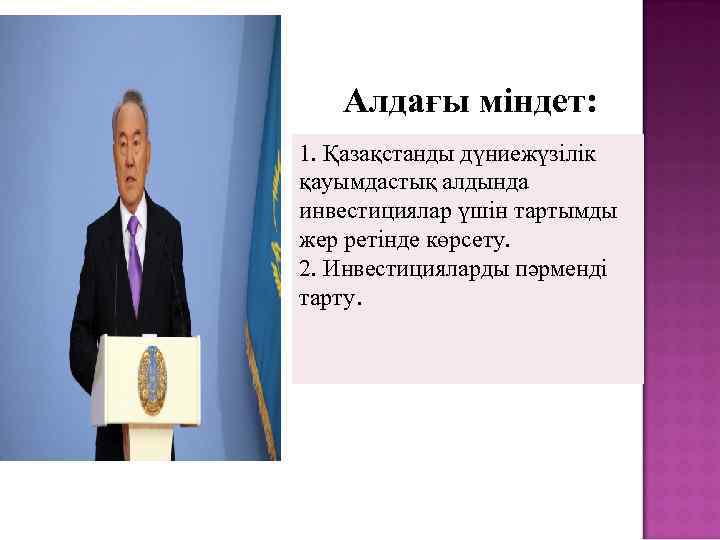 Алдағы міндет: 1. Қазақстанды дүниежүзілік қауымдастық алдында инвестициялар үшін тартымды жер ретінде көрсету. 2.