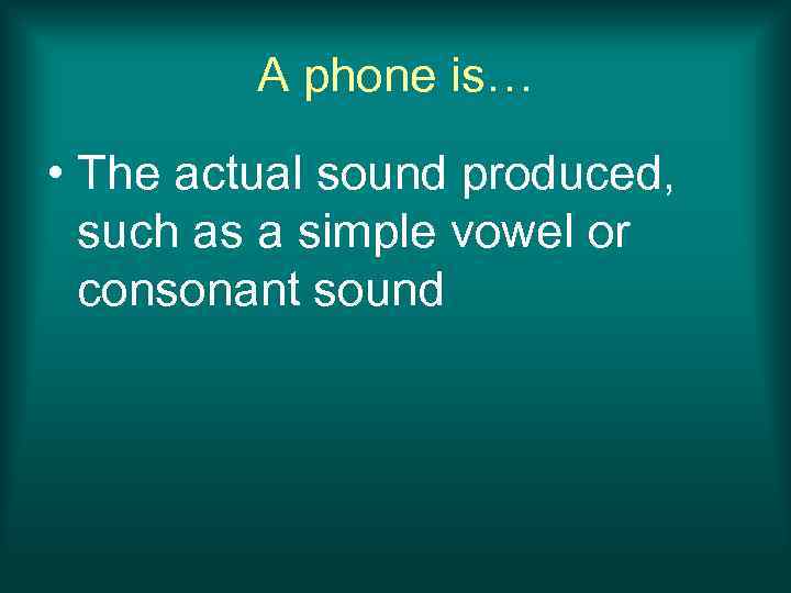 A phone is… • The actual sound produced, such as a simple vowel or