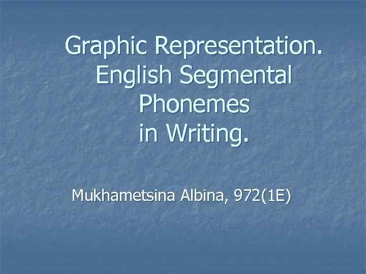Graphic Representation. English Segmental Phonemes in Writing. Mukhametsina Albina, 972(1 E) 