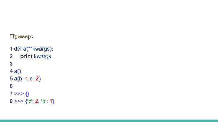 Пример: 1 def a(**kwargs): 2 print kwargs 3 4 a() 5 a(b=1, c=2) 6