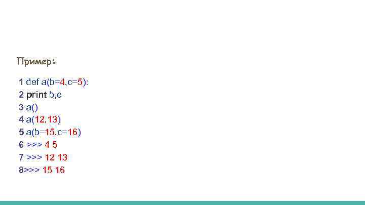 Пример: 1 def a(b=4, c=5): 2 print b, c 3 a() 4 a(12, 13)