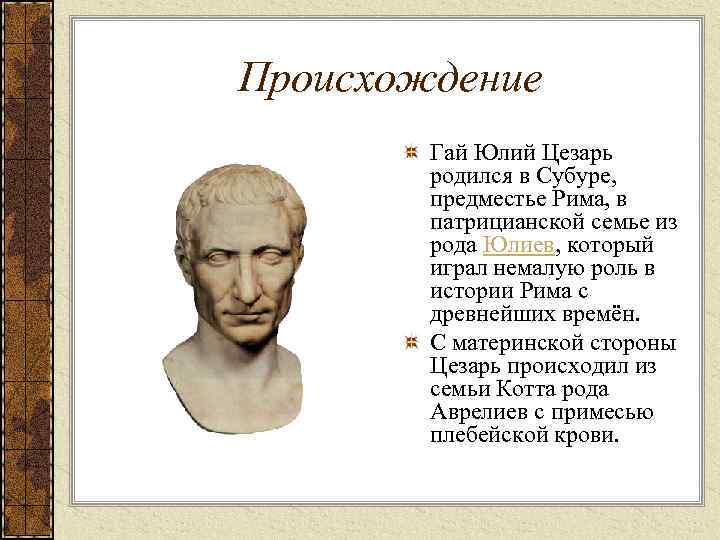 Происхождение Гай Юлий Цезарь родился в Субуре, предместье Рима, в патрицианской семье из рода
