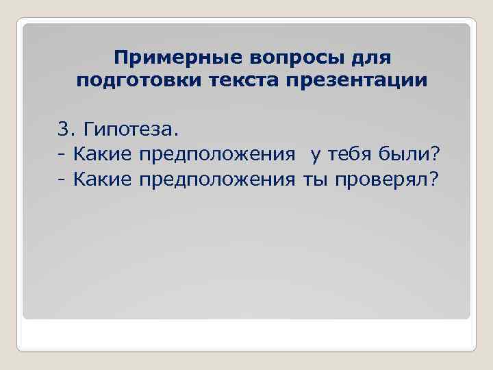Примерные вопросы для подготовки текста презентации 3. Гипотеза. - Какие предположения у тебя были?