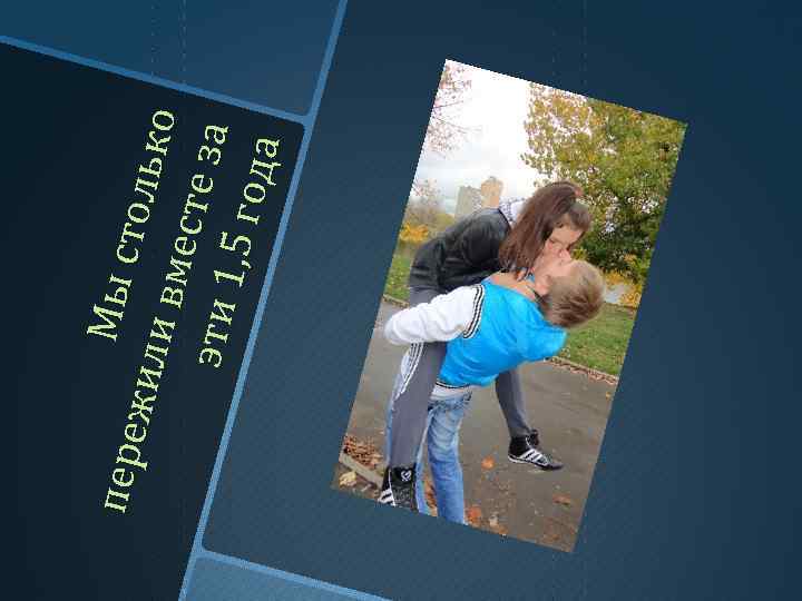 Мы пер е жи ли ст оль к о вмес те за эти 1