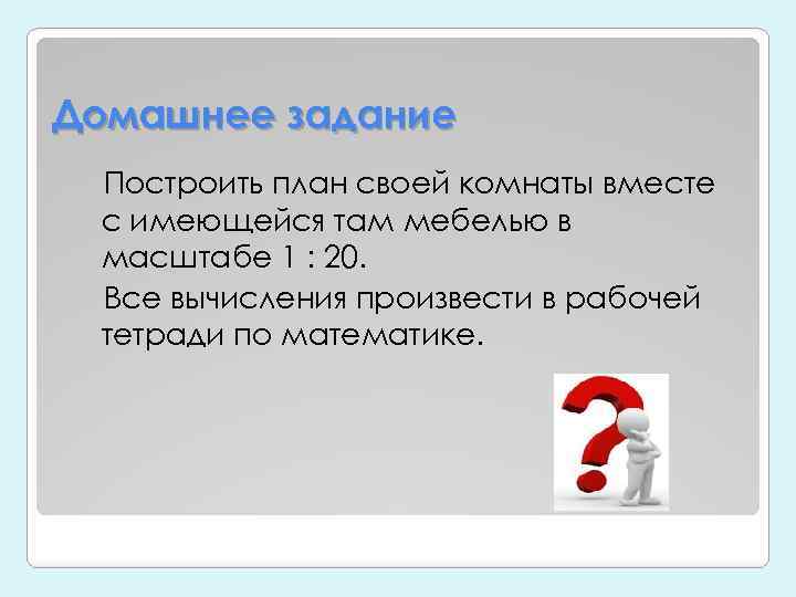 Домашнее задание Построить план своей комнаты вместе с имеющейся там мебелью в масштабе 1