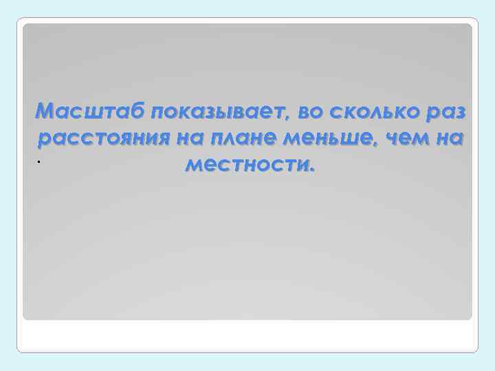 Масштаб показывает, во сколько раз расстояния на плане меньше, чем на. местности. 
