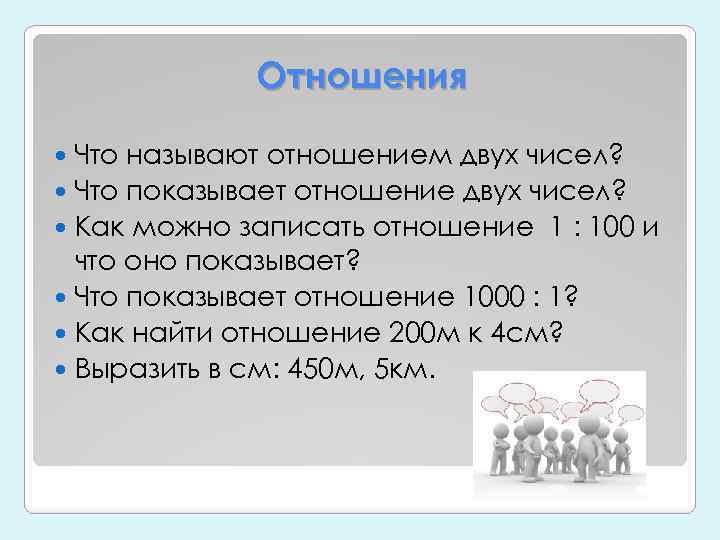 Отношения Что называют отношением двух чисел? Что показывает отношение двух чисел? Как можно записать