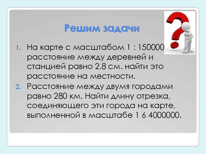 Решим задачи На карте с масштабом 1 : 150000 расстояние между деревней и станцией
