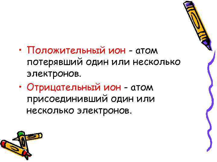  • Положительный ион - атом потерявший один или несколько электронов. • Отрицательный ион