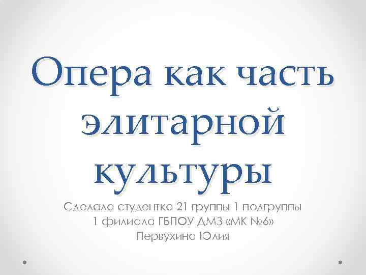 Опера как часть элитарной культуры Сделала студентка 21 группы 1 подгруппы 1 филиала ГБПОУ