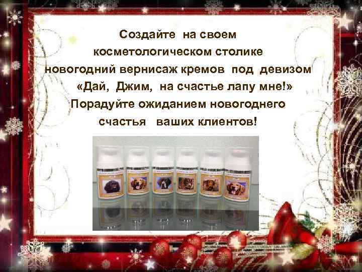 Создайте на своем косметологическом столике новогодний вернисаж кремов под девизом «Дай, Джим, на счастье