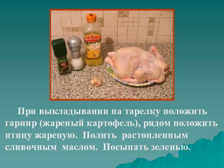При выкладывании на тарелку положить гарнир (жареный картофель), рядом положить птицу жареную. Полить растопленным
