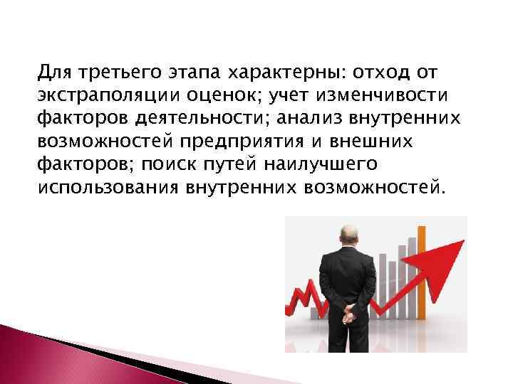 Для третьего этапа характерны: отход от экстраполяции оценок; учет изменчивости факторов деятельности; анализ внутренних