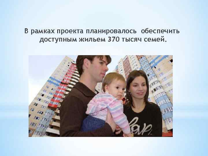В рамках проекта планировалось обеспечить доступным жильем 370 тысяч семей. 