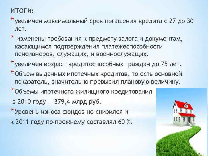 ИТОГИ: *увеличен максимальный срок погашения кредита с 27 до 30 лет. * изменены требования