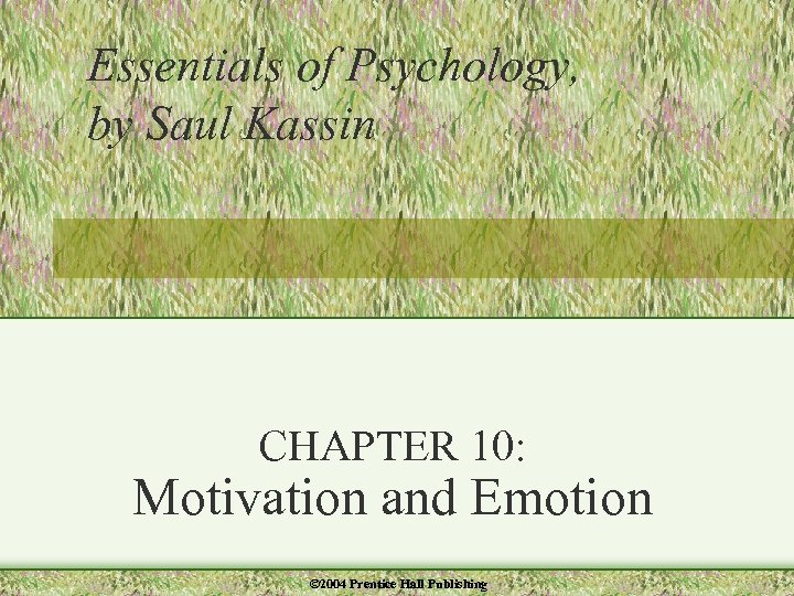 Essentials of Psychology, by Saul Kassin CHAPTER 10: Motivation and Emotion © 2004 Prentice