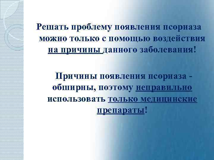 Решать проблему появления псориаза можно только с помощью воздействия на причины данного заболевания! Причины