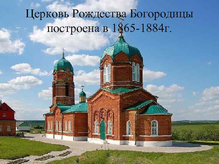 Церковь Рождества Богородицы построена в 1865 -1884 г. 