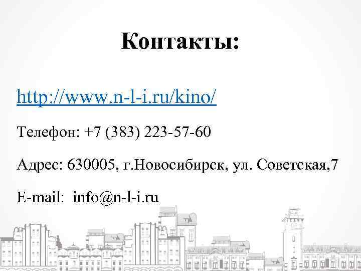 Контакты: http: //www. n-l-i. ru/kino/ Телефон: +7 (383) 223 -57 -60 Адрес: 630005, г.