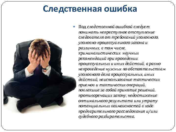 Следственная ошибка Под следственной ошибкой следует понимать непреступное отступление следователя от требований уголовного, уголовно-процессуального