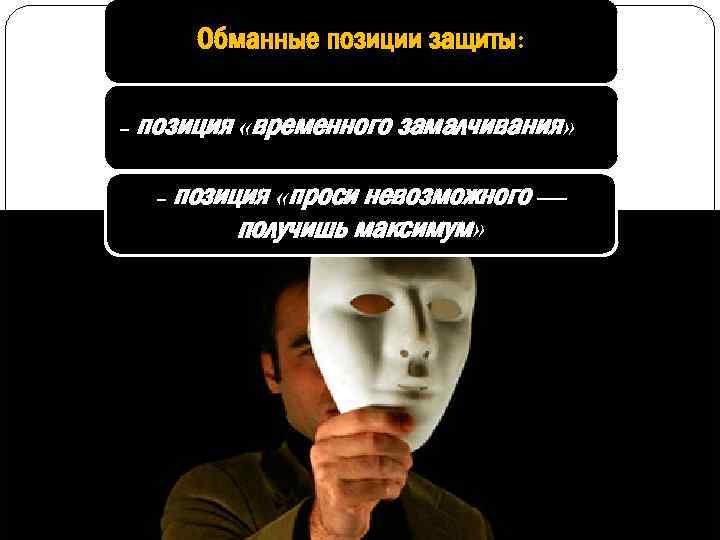 Обманные позиции защиты: - позиция «временного замалчивания» - позиция «проси невозможного — получишь максимум»
