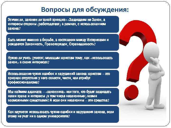 Вопросы для обсуждения: Этичен ли, законен ли такой принцип: «Защищаем не Закон, а интересы
