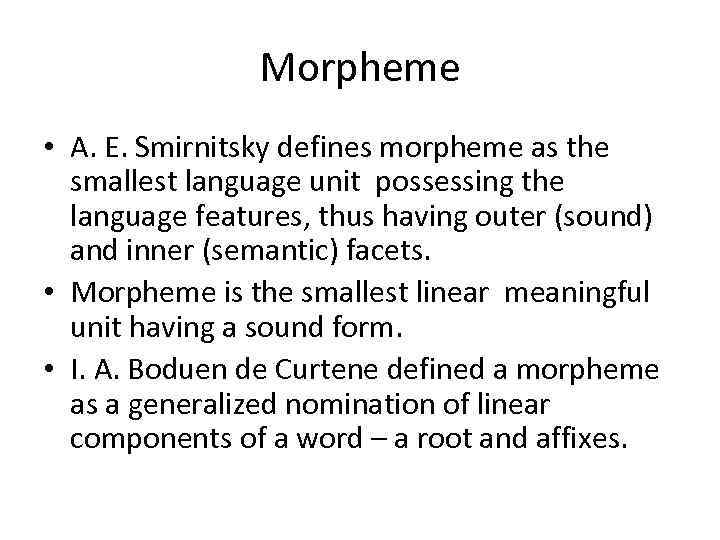 Morpheme • A. E. Smirnitsky defines morpheme as the smallest language unit possessing the
