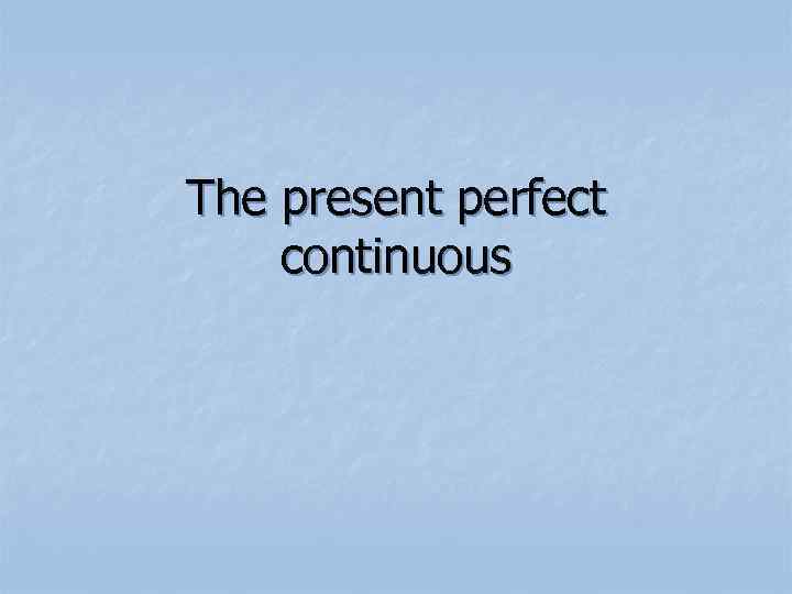 The present perfect continuous 