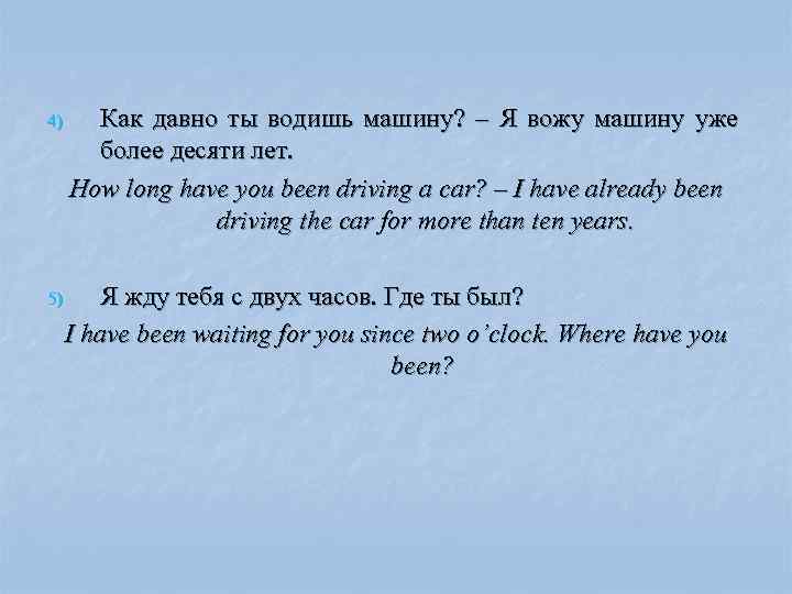 4) Как давно ты водишь машину? – Я вожу машину уже более десяти лет.