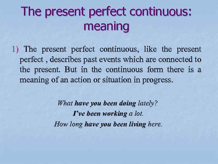 The present perfect continuous: meaning 1) The present perfect continuous, like the present perfect