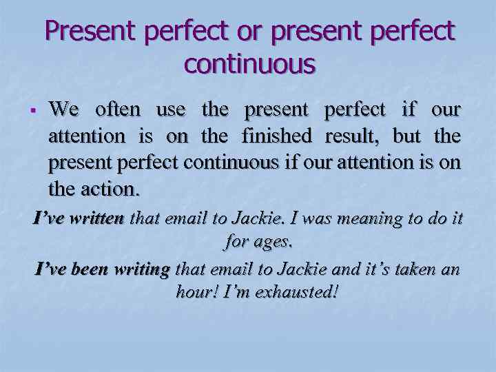 Present perfect or present perfect continuous § We often use the present perfect if