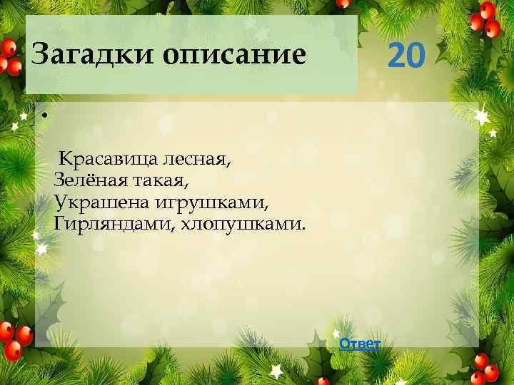 20 Загадки описание • Красавица лесная, Зелёная такая, Украшена игрушками, Гирляндами, хлопушками. Ответ 